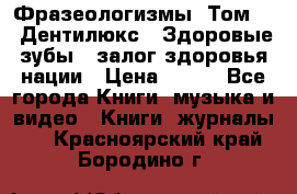 Фразеологизмы. Том 5  «Дентилюкс». Здоровые зубы — залог здоровья нации › Цена ­ 320 - Все города Книги, музыка и видео » Книги, журналы   . Красноярский край,Бородино г.